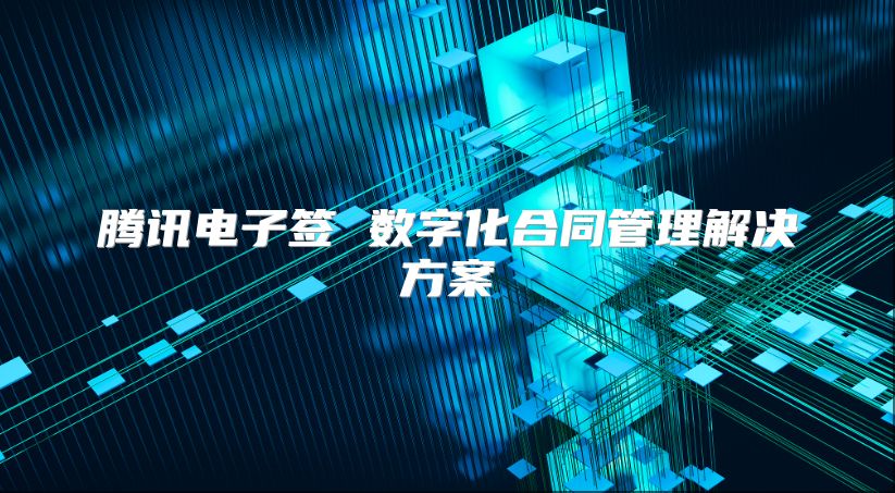 騰訊電子簽 數(shù)字化合同管理解決方案