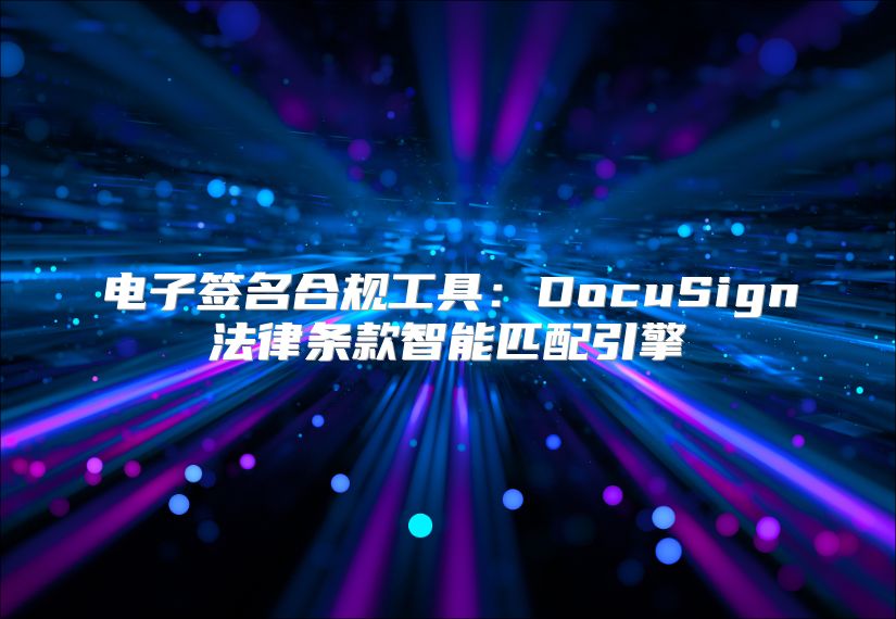 電子簽名合規(guī)工具：DocuSign法律條款智能匹配引擎