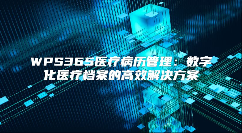 WPS365醫療病歷管理：數字化醫療檔案的高效解決方案