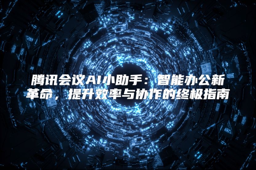 騰訊會議AI小助手：智能辦公新革命，提升效率與協作的終極指南