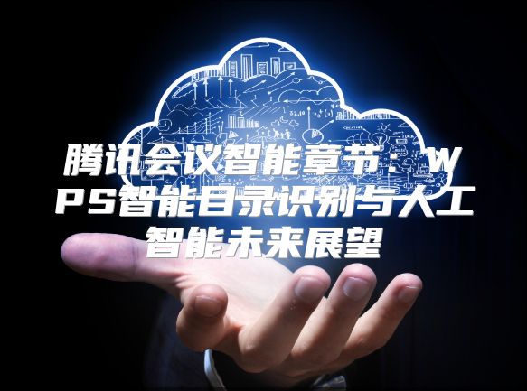 騰訊會(huì)議智能章節(jié):WPS智能目錄識(shí)別與人工智能未來(lái)展望