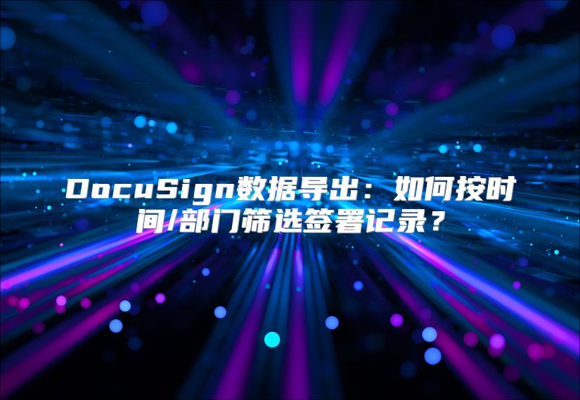 DocuSign數據導出：如何按時間/部門篩選簽署記錄？