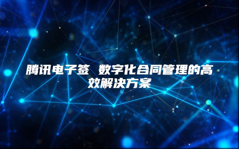 騰訊電子簽 數字化合同管理的高效解決方案