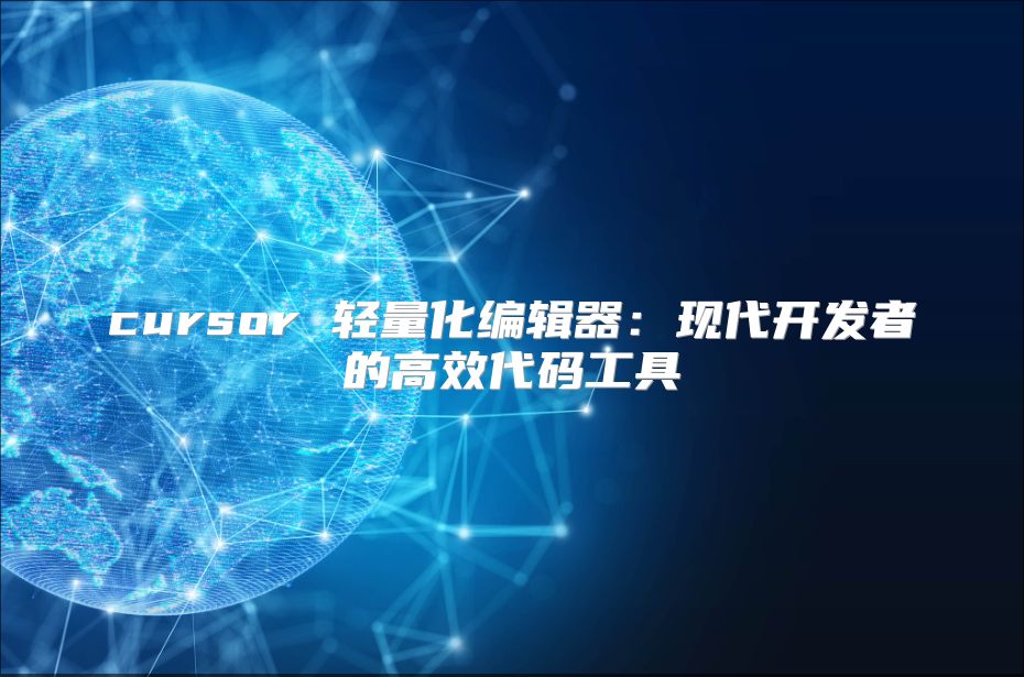 cursor 輕量化編輯器：現代開發者的高效代碼工具