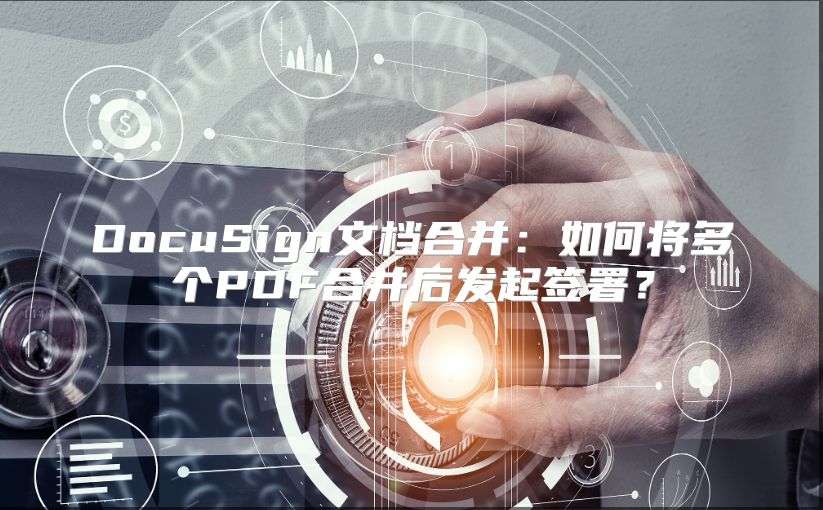 DocuSign文檔合并：如何將多個PDF合并后發起簽署？