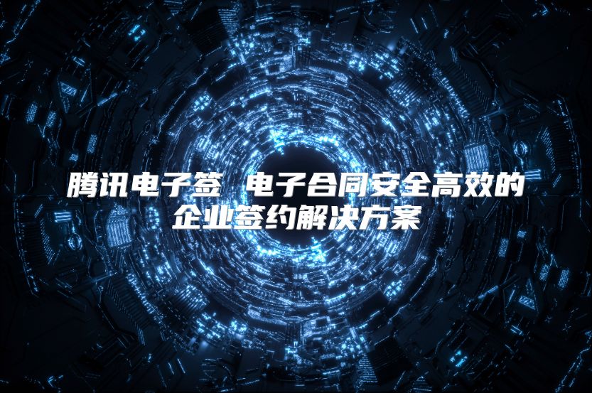 騰訊電子簽 電子合同安全高效的企業(yè)簽約解決方案
