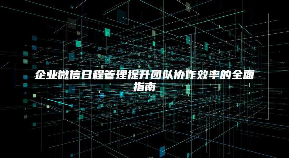 企業(yè)微信日程管理提升團隊協(xié)作效率的全面指南