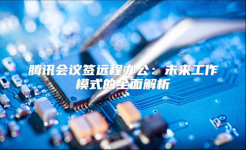 騰訊會議簽遠程辦公:未來工作模式的全面解析