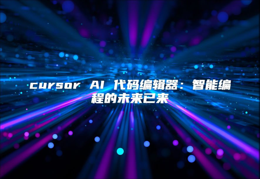 cursor AI 代碼編輯器：智能編程的未來已來