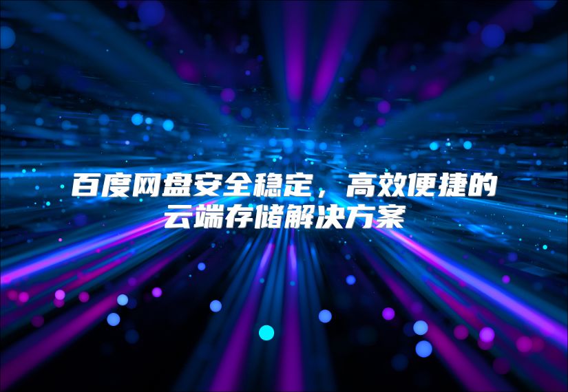 百度網(wǎng)盤安全穩(wěn)定,高效便捷的云端存儲解決方案