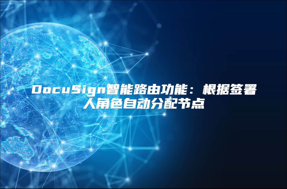 DocuSign智能路由功能：根據(jù)簽署人角色自動分配節(jié)點