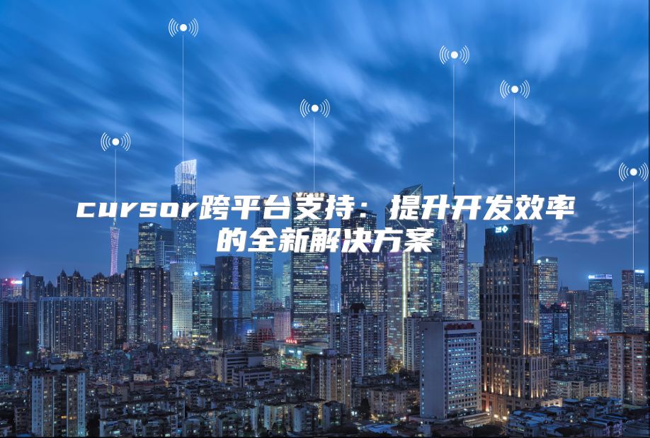 cursor跨平臺支持：提升開發效率的全新解決方案
