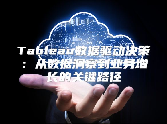 Tableau數據驅動決策：從數據洞察到業務增長的關鍵路徑