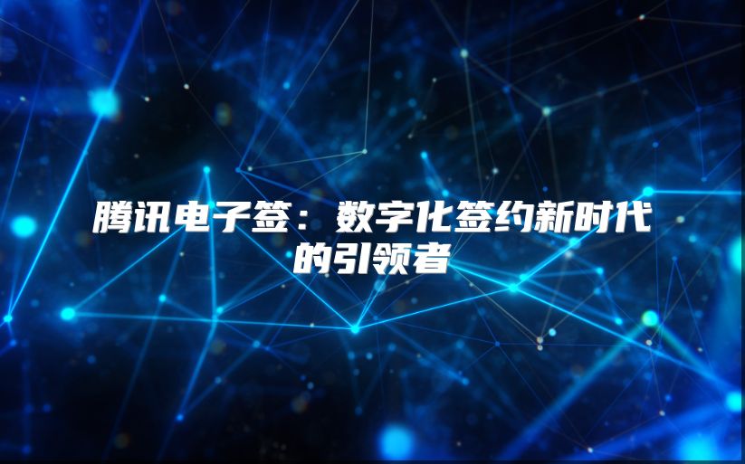 騰訊電子簽：數字化簽約新時代的引領者