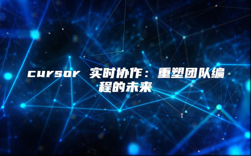 cursor 實時協作：重塑團隊編程的未來