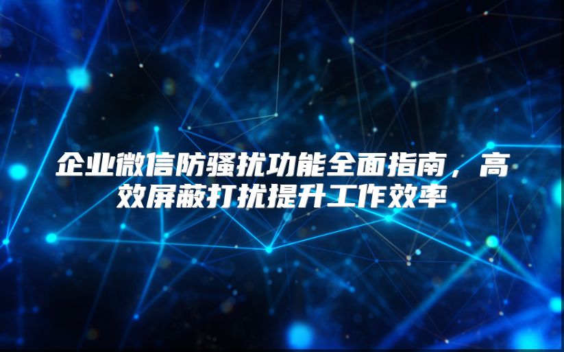 企業(yè)微信防騷擾功能全面指南，高效屏蔽打擾提升工作效率