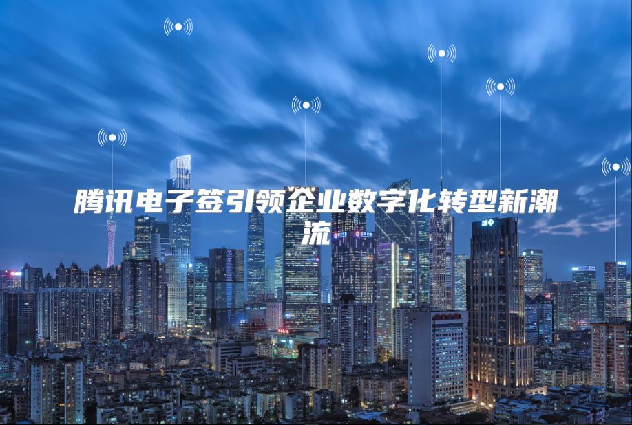 騰訊電子簽引領企業數字化轉型新潮流