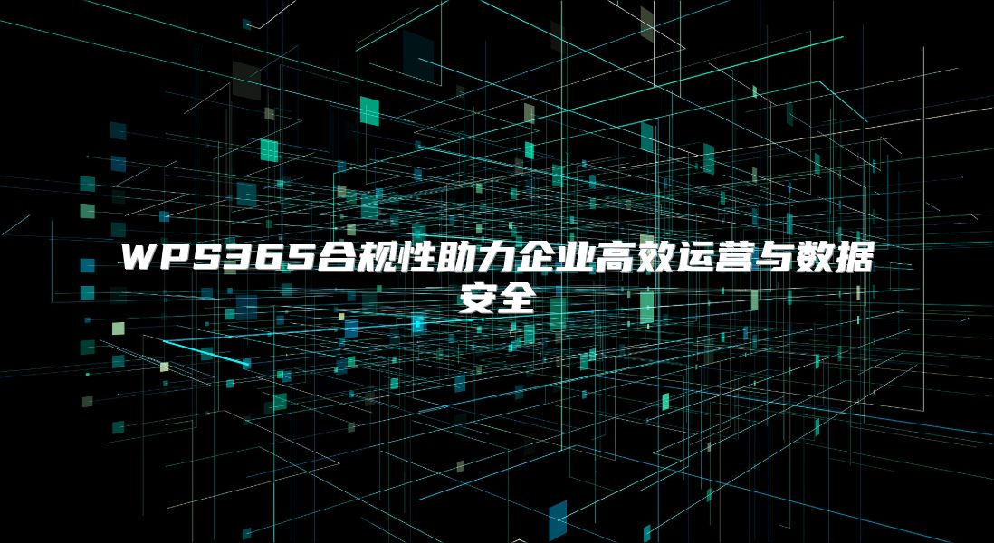 WPS365合規(guī)性助力企業(yè)高效運(yùn)營(yíng)與數(shù)據(jù)安全