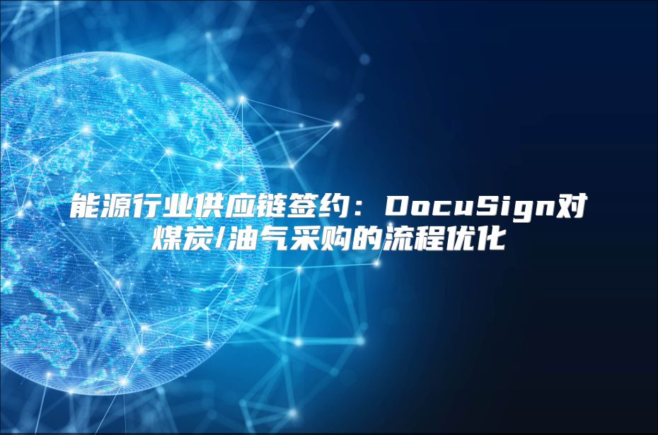 能源行業供應鏈簽約：DocuSign對煤炭/油氣采購的流程優化
