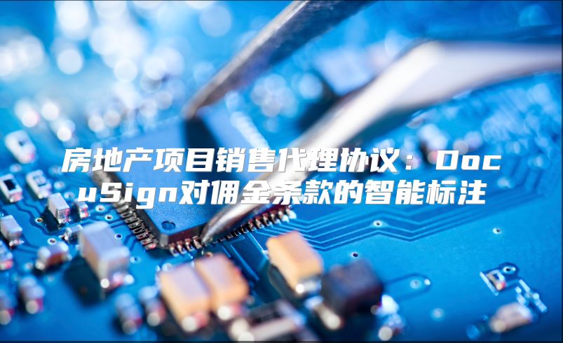 房地產(chǎn)項目銷售代理協(xié)議：DocuSign對傭金條款的智能標(biāo)注