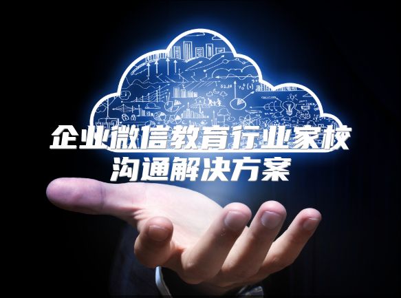 企業(yè)微信教育行業(yè)家校溝通解決方案