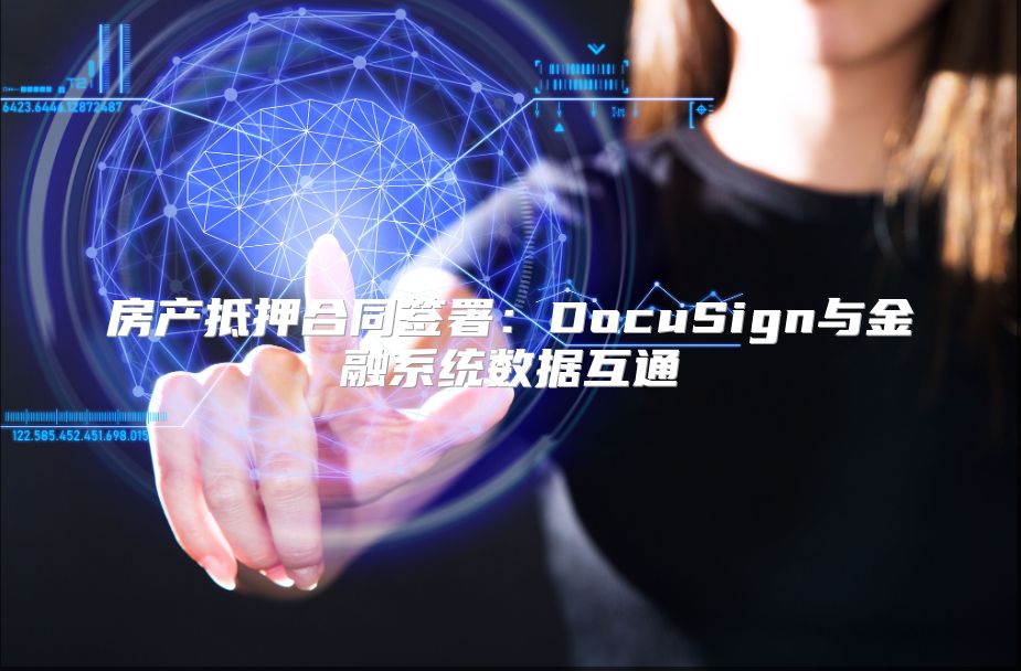 房產(chǎn)抵押合同簽署：DocuSign與金融系統(tǒng)數(shù)據(jù)互通