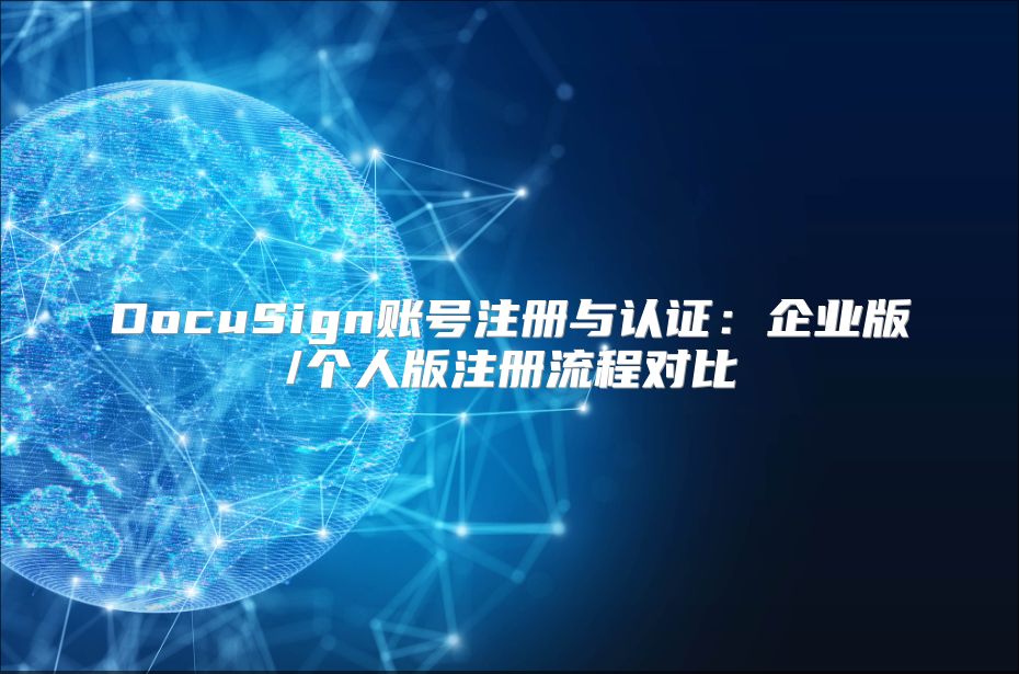 DocuSign賬號注冊與認(rèn)證:企業(yè)版/個人版注冊流程對比