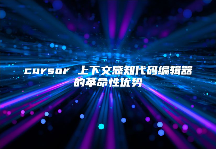 cursor 上下文感知代碼編輯器的革命性優勢