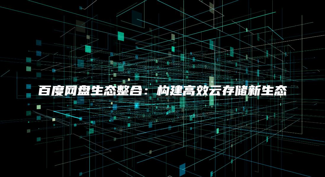 百度網盤生態整合：構建高效云存儲新生態