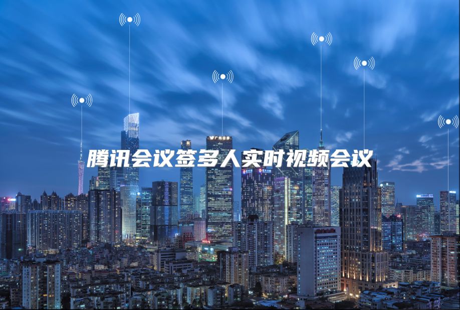 騰訊會議簽多人實時視頻會議