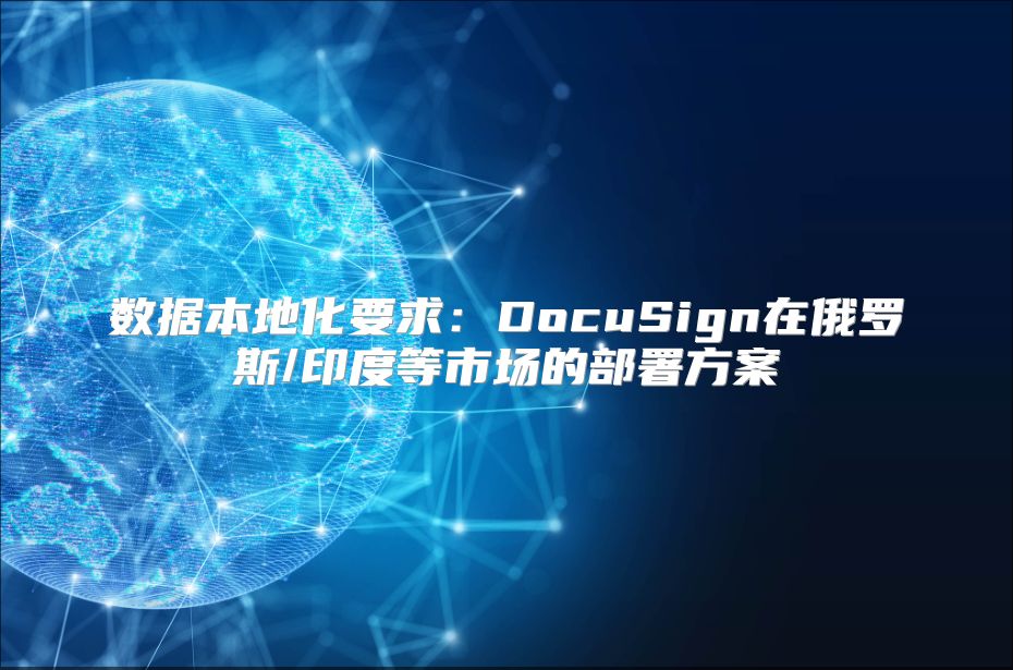 數據本地化要求：DocuSign在俄羅斯/印度等市場的部署方案