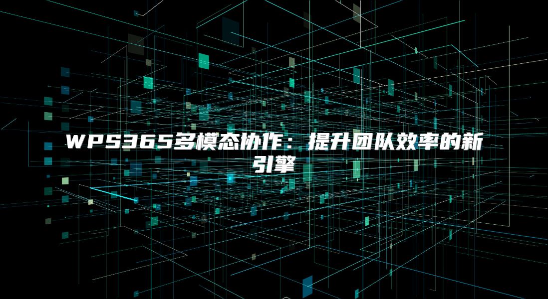 WPS365多模態協作：提升團隊效率的新引擎