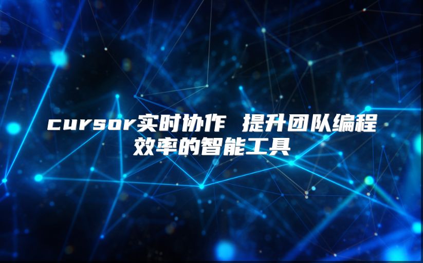 cursor實(shí)時(shí)協(xié)作 提升團(tuán)隊(duì)編程效率的智能工具