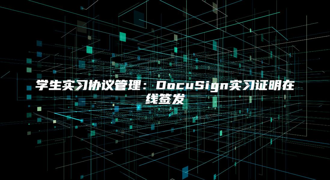 學(xué)生實(shí)習(xí)協(xié)議管理：DocuSign實(shí)習(xí)證明在線簽發(fā)