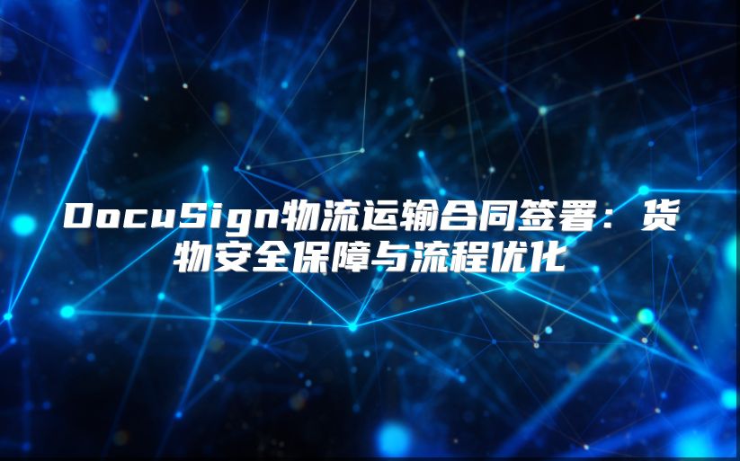 DocuSign物流運輸合同簽署：貨物安全保障與流程優(yōu)化