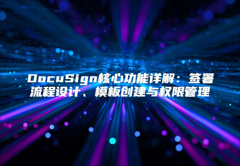 DocuSign核心功能詳解：簽署流程設計、模板創建與權限管理