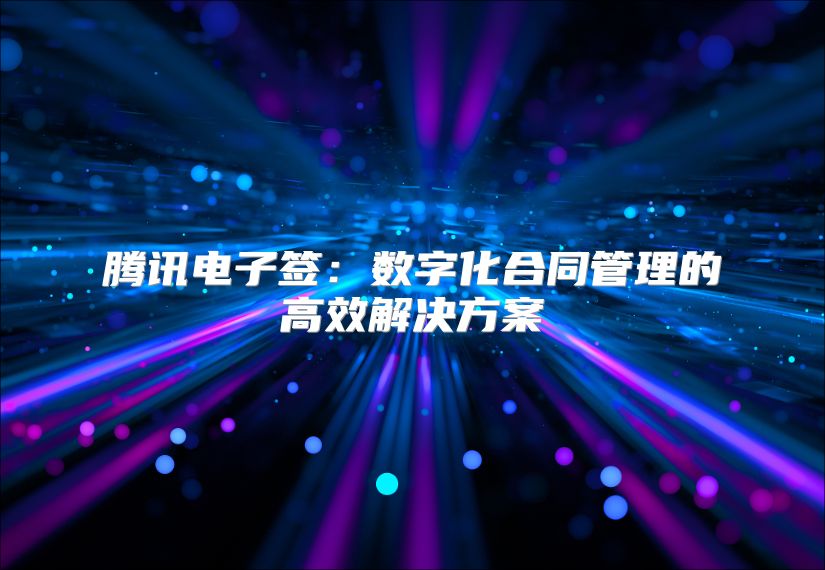 騰訊電子簽：數字化合同管理的高效解決方案