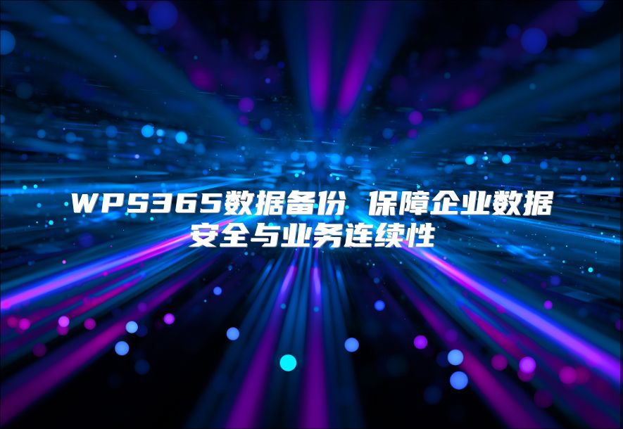 WPS365數據備份 保障企業(yè)數據安全與業(yè)務連續(xù)性