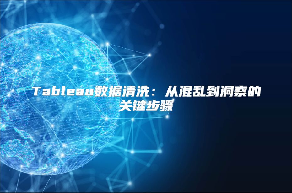Tableau數據清洗：從混亂到洞察的關鍵步驟