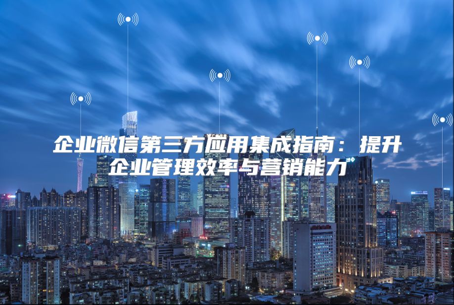 企業微信第三方應用集成指南：提升企業管理效率與營銷能力