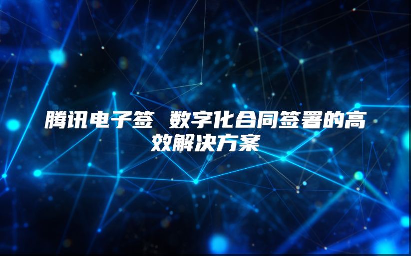 騰訊電子簽 數(shù)字化合同簽署的高效解決方案