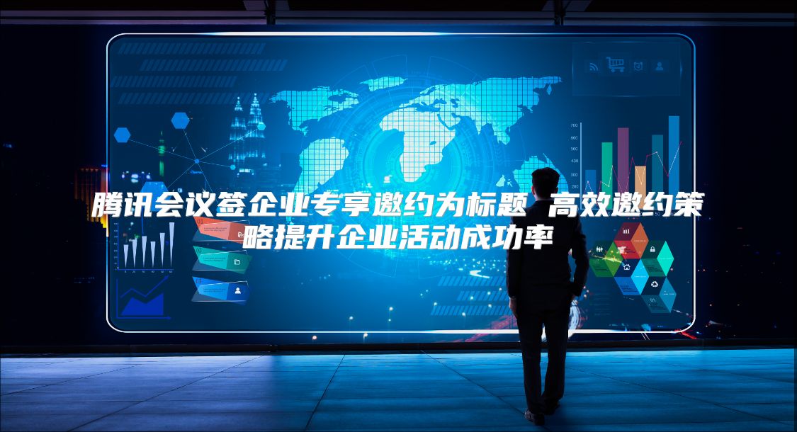 騰訊會議簽企業專享邀約為標題 高效邀約策略提升企業活動成功率