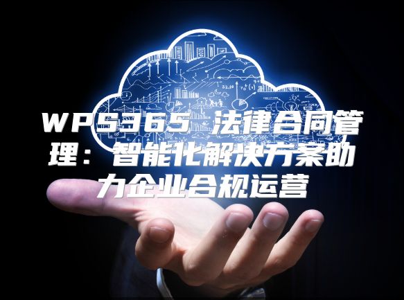 WPS365 法律合同管理：智能化解決方案助力企業合規運營