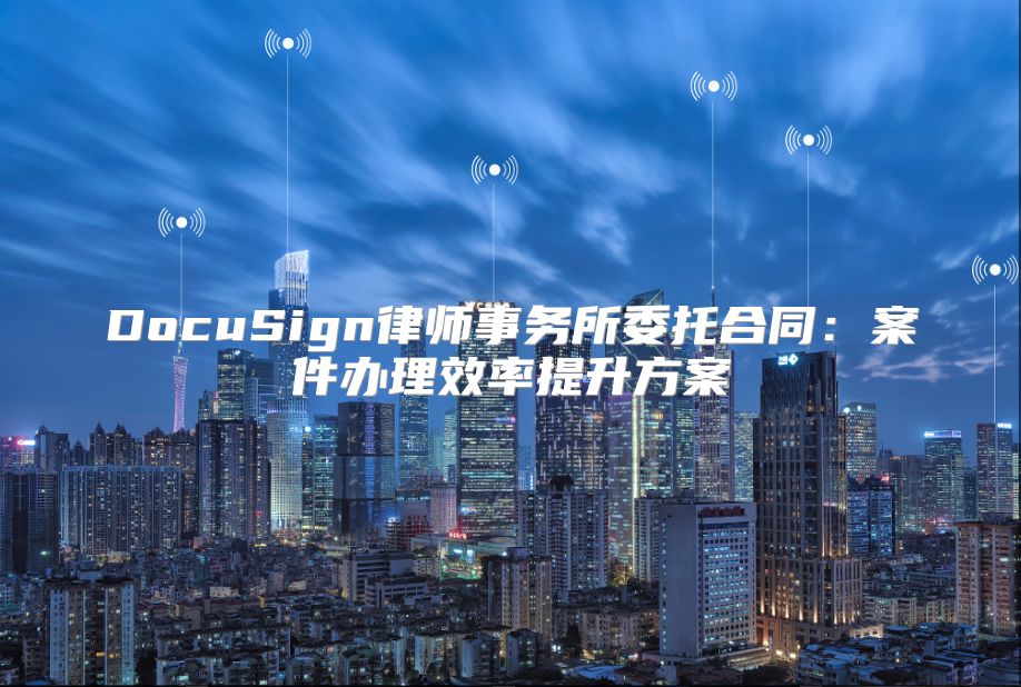 DocuSign律師事務(wù)所委托合同：案件辦理效率提升方案