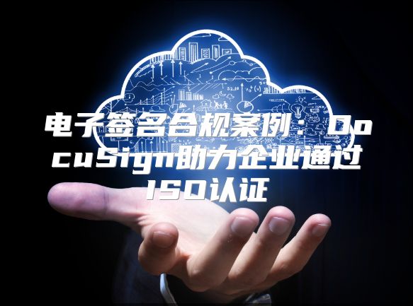 電子簽名合規案例：DocuSign助力企業通過ISO認證