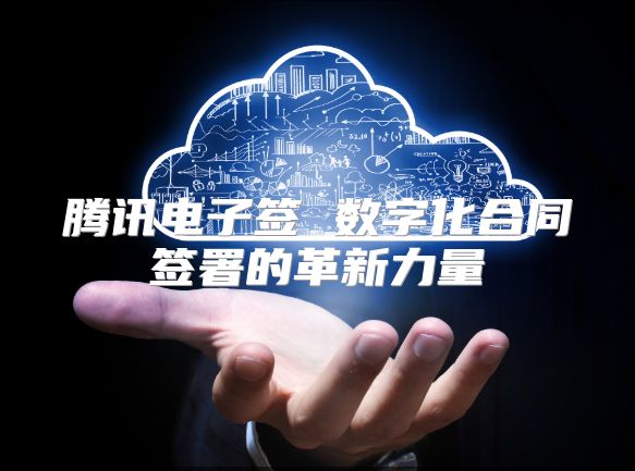 騰訊電子簽 數(shù)字化合同簽署的革新力量