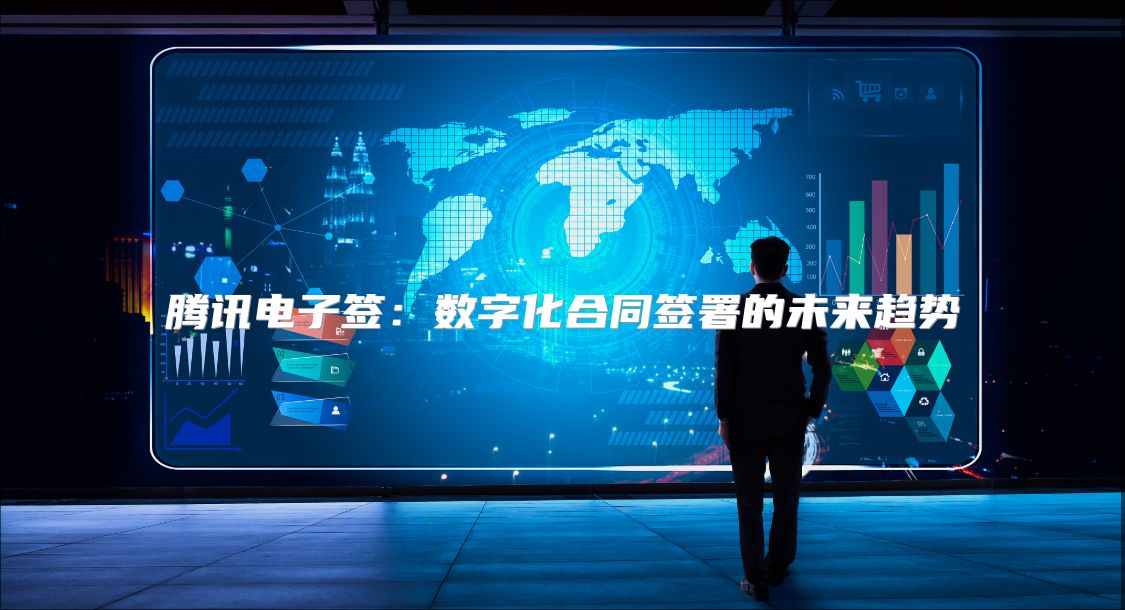 騰訊電子簽:數(shù)字化合同簽署的未來趨勢