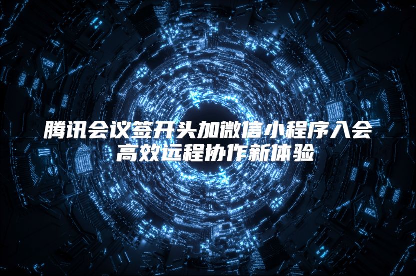 騰訊會議簽開頭加微信小程序入會 高效遠程協(xié)作新體驗