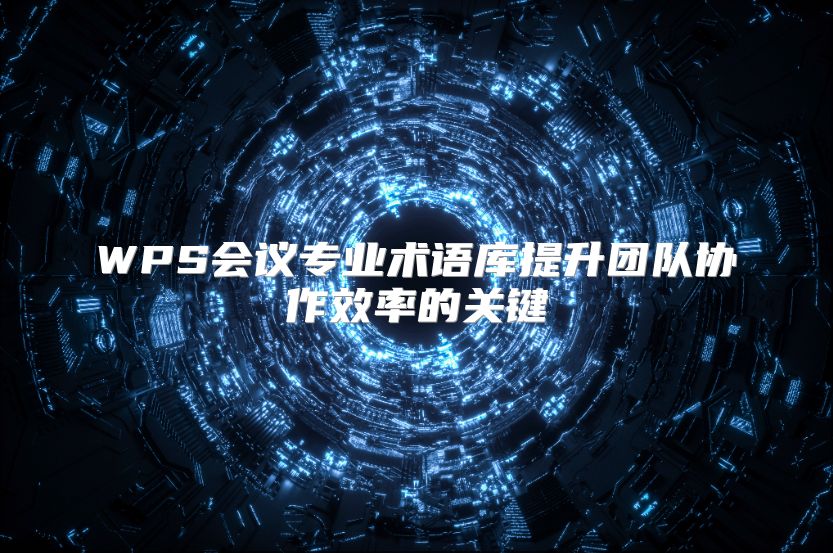 WPS會議專業術語庫提升團隊協作效率的關鍵