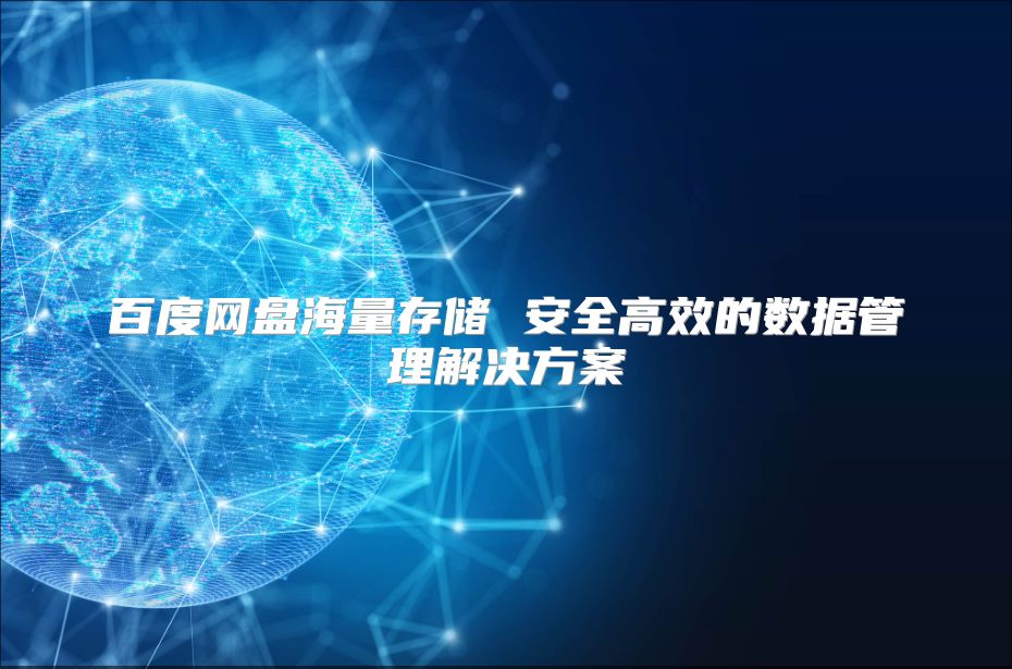 百度網盤海量存儲 安全高效的數據管理解決方案